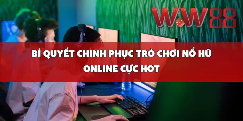 Bí Quyết Chinh Phục Trò Chơi Nổ Hũ Online Cực Hot